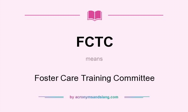 What does FCTC mean? It stands for Foster Care Training Committee