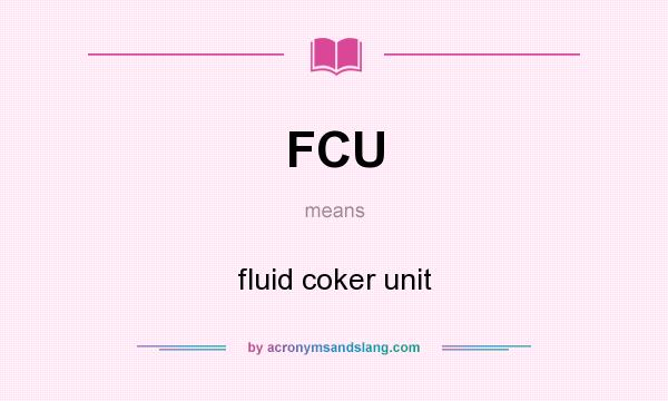 What does FCU mean? It stands for fluid coker unit
