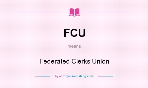 What does FCU mean? It stands for Federated Clerks Union