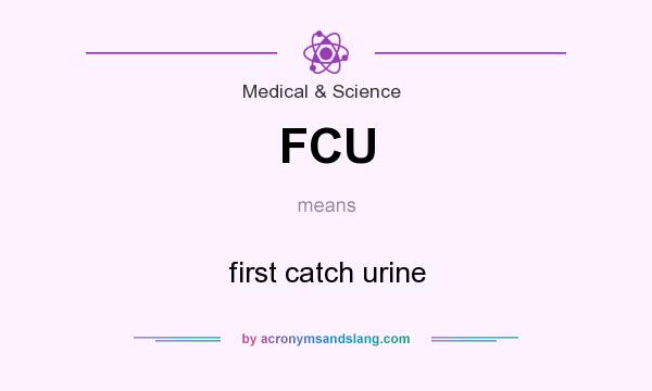 What does FCU mean? It stands for first catch urine