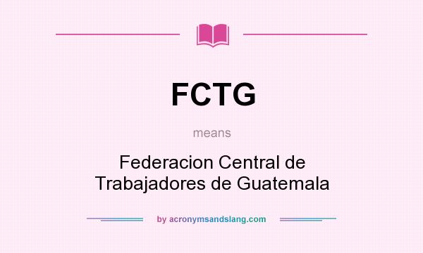 What does FCTG mean? It stands for Federacion Central de Trabajadores de Guatemala