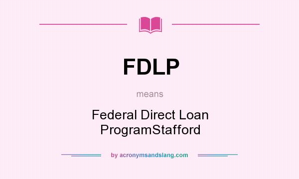 What does FDLP mean? It stands for Federal Direct Loan ProgramStafford