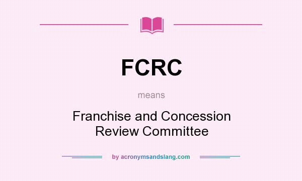 What does FCRC mean? It stands for Franchise and Concession Review Committee