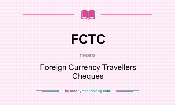 What does FCTC mean? It stands for Foreign Currency Travellers Cheques