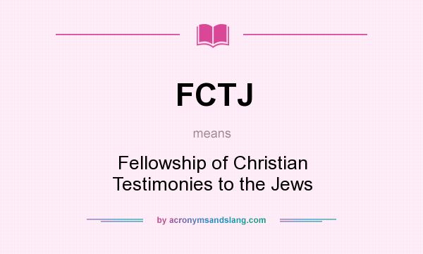 What does FCTJ mean? It stands for Fellowship of Christian Testimonies to the Jews