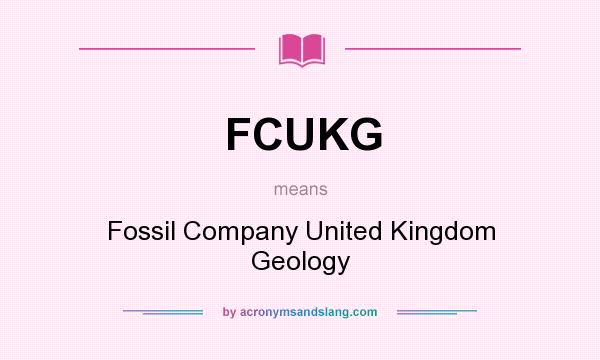 What does FCUKG mean? It stands for Fossil Company United Kingdom Geology