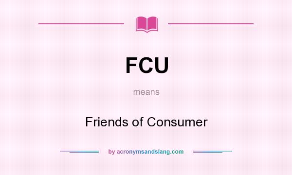 What does FCU mean? It stands for Friends of Consumer