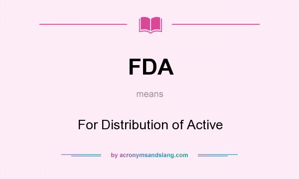What does FDA mean? It stands for For Distribution of Active