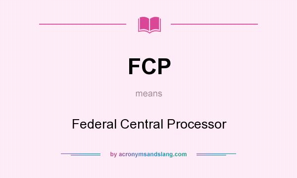 What does FCP mean? It stands for Federal Central Processor