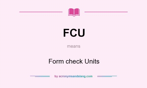 What does FCU mean? It stands for Form check Units