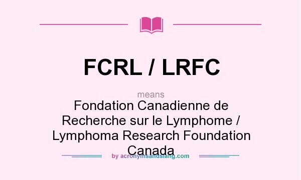 What does FCRL / LRFC mean? It stands for Fondation Canadienne de Recherche sur le Lymphome / Lymphoma Research Foundation Canada