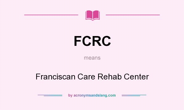 What does FCRC mean? It stands for Franciscan Care Rehab Center