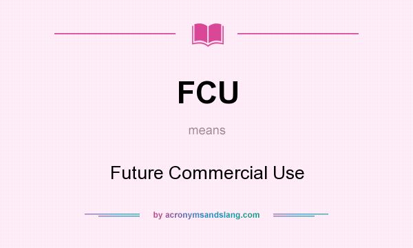 What does FCU mean? It stands for Future Commercial Use