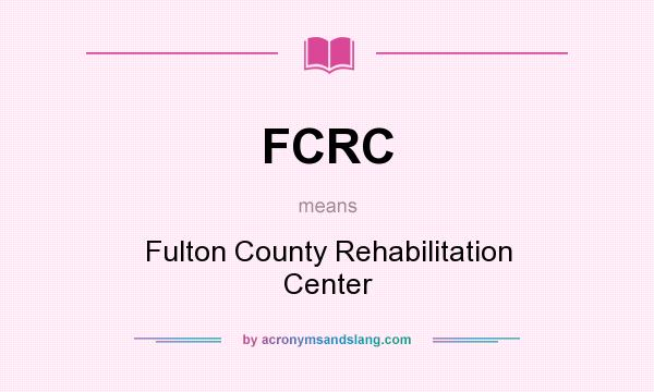 What does FCRC mean? It stands for Fulton County Rehabilitation Center