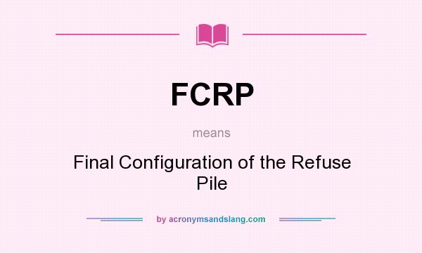What does FCRP mean? It stands for Final Configuration of the Refuse Pile