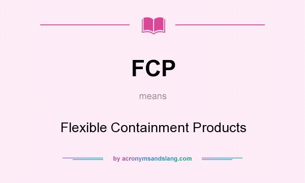 What does FCP mean? It stands for Flexible Containment Products