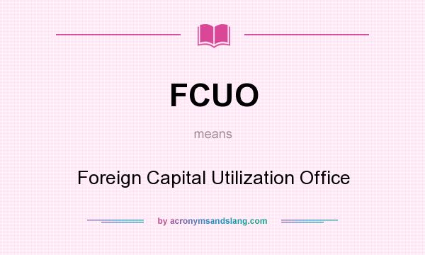 What does FCUO mean? It stands for Foreign Capital Utilization Office