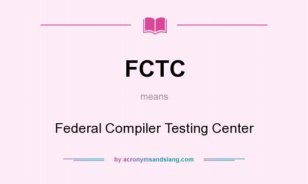 What does FCTC mean? It stands for Federal Compiler Testing Center