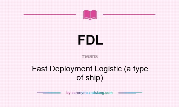 What does FDL mean? It stands for Fast Deployment Logistic (a type of ship)