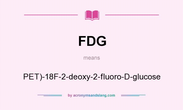 What does FDG mean? It stands for PET)-18F-2-deoxy-2-fluoro-D-glucose