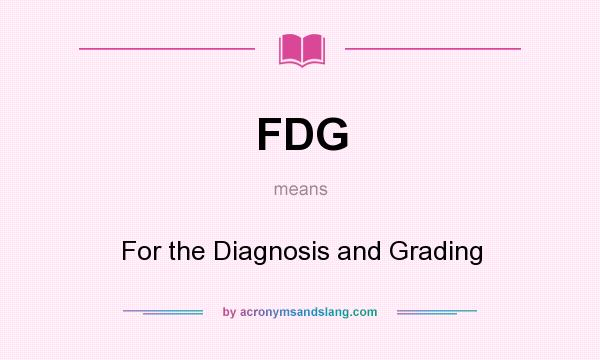 What does FDG mean? It stands for For the Diagnosis and Grading