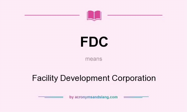 What does FDC mean? It stands for Facility Development Corporation