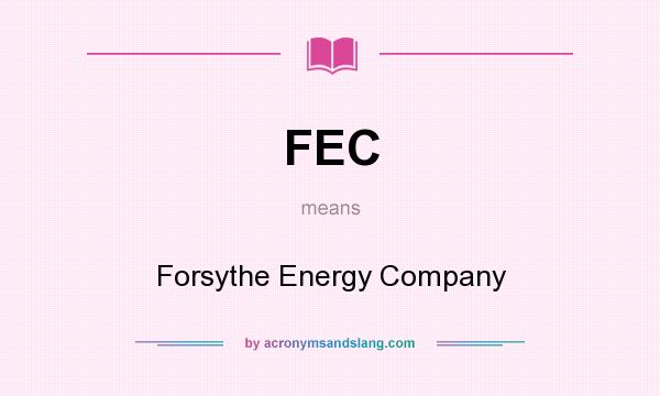 What does FEC mean? It stands for Forsythe Energy Company