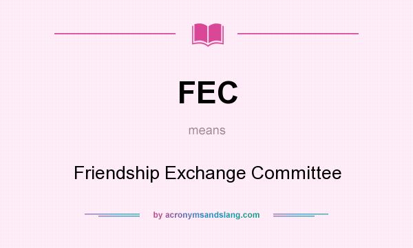 What does FEC mean? It stands for Friendship Exchange Committee