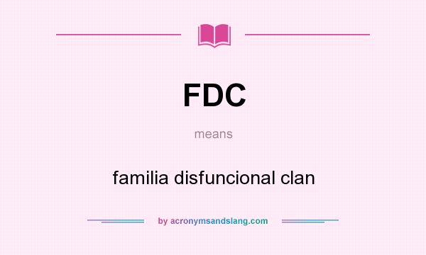 What does FDC mean? It stands for familia disfuncional clan