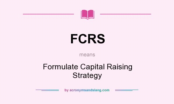 What does FCRS mean? It stands for Formulate Capital Raising Strategy
