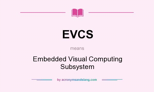 What does EVCS mean? It stands for Embedded Visual Computing Subsystem