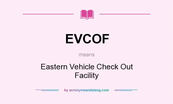What does EVCOF mean? It stands for Eastern Vehicle Check Out Facility