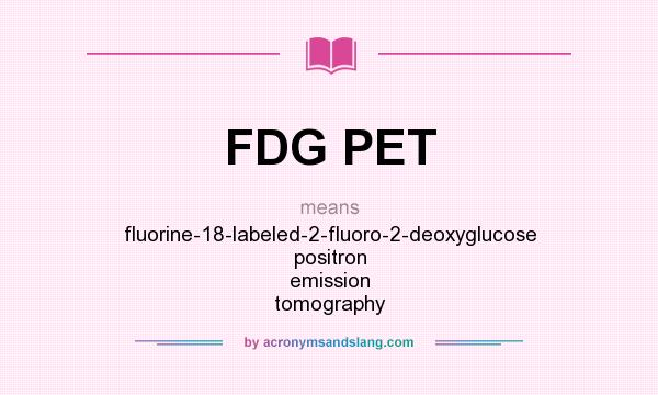 What does FDG PET mean? It stands for fluorine-18-labeled-2-fluoro-2-deoxyglucose positron emission tomography