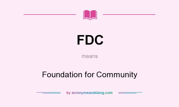 What does FDC mean? It stands for Foundation for Community