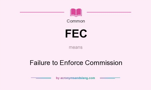 What does FEC mean? It stands for Failure to Enforce Commission