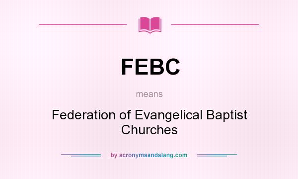 What does FEBC mean? It stands for Federation of Evangelical Baptist Churches