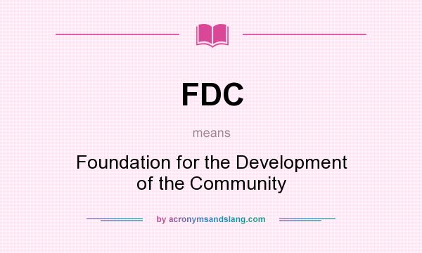 What does FDC mean? It stands for Foundation for the Development of the Community