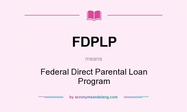 What does FDPLP mean? It stands for Federal Direct Parental Loan Program
