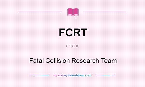 What does FCRT mean? It stands for Fatal Collision Research Team