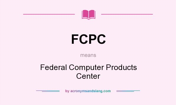 What does FCPC mean? It stands for Federal Computer Products Center