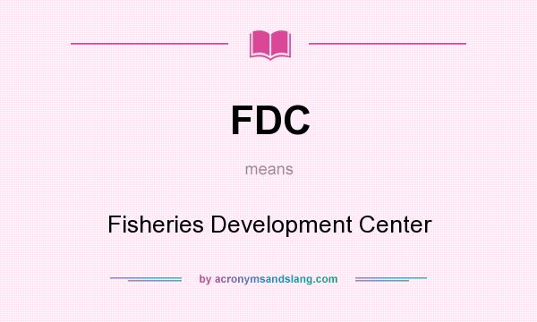 What does FDC mean? It stands for Fisheries Development Center