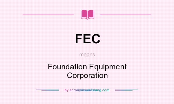 What does FEC mean? It stands for Foundation Equipment Corporation