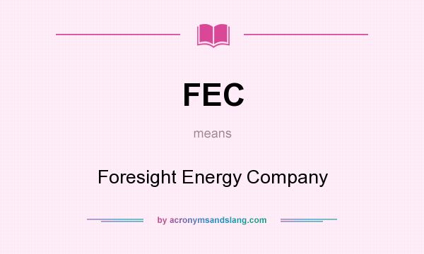 What does FEC mean? It stands for Foresight Energy Company