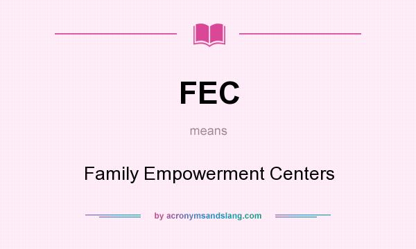 What does FEC mean? It stands for Family Empowerment Centers