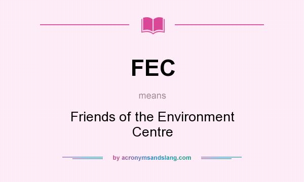 What does FEC mean? It stands for Friends of the Environment Centre