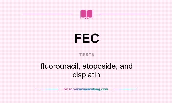 What does FEC mean? It stands for fluorouracil, etoposide, and cisplatin