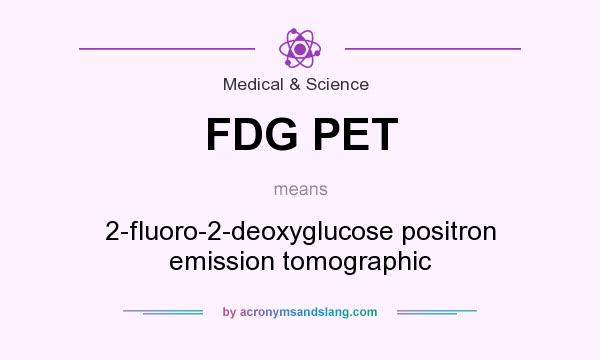 What does FDG PET mean? It stands for 2-fluoro-2-deoxyglucose positron emission tomographic
