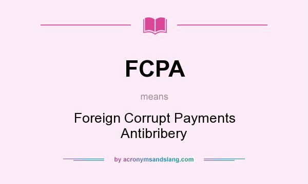 What does FCPA mean? It stands for Foreign Corrupt Payments Antibribery