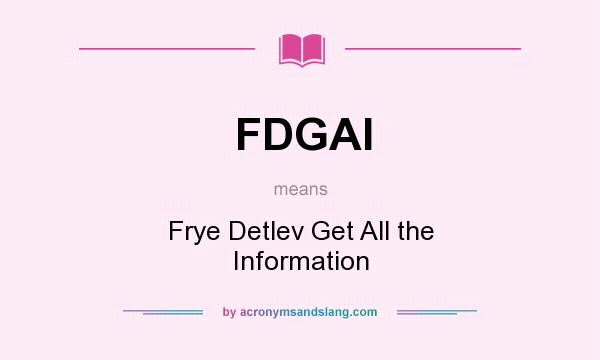What does FDGAI mean? It stands for Frye Detlev Get All the Information