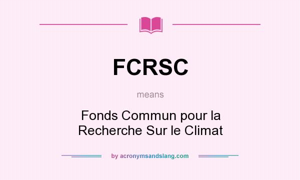 What does FCRSC mean? It stands for Fonds Commun pour la Recherche Sur le Climat